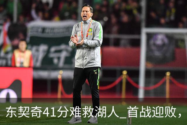 东契奇41分难救湖人 首战迎败，防守漏洞显现