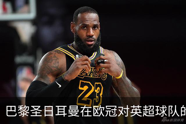 巴黎圣日耳曼在欧冠对英超球队的辉煌战绩回顾
