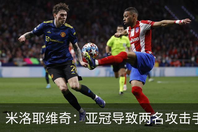 米洛耶维奇：亚冠导致两名攻击手缺席，球队进攻面临挑战
